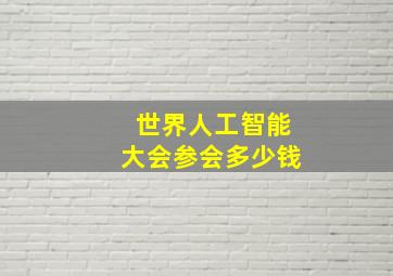 世界人工智能大会参会多少钱