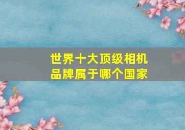 世界十大顶级相机品牌属于哪个国家