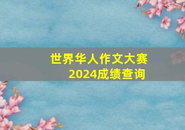 世界华人作文大赛2024成绩查询