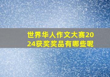 世界华人作文大赛2024获奖奖品有哪些呢