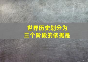 世界历史划分为三个阶段的依据是