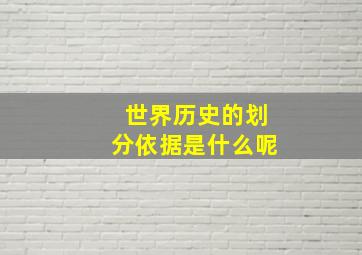 世界历史的划分依据是什么呢