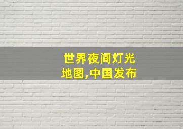 世界夜间灯光地图,中国发布