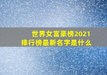 世界女富豪榜2021排行榜最新名字是什么