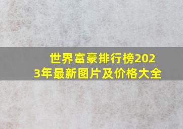 世界富豪排行榜2023年最新图片及价格大全