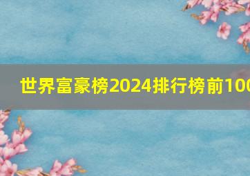 世界富豪榜2024排行榜前100