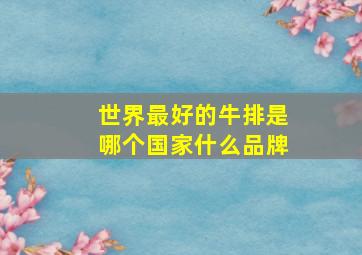 世界最好的牛排是哪个国家什么品牌