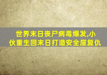 世界末日丧尸病毒爆发,小伙重生回末日打造安全屋复仇