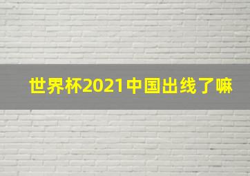 世界杯2021中国出线了嘛