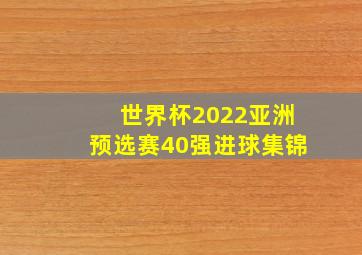 世界杯2022亚洲预选赛40强进球集锦