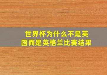 世界杯为什么不是英国而是英格兰比赛结果