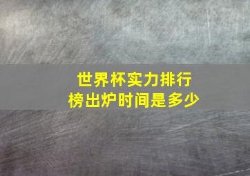 世界杯实力排行榜出炉时间是多少