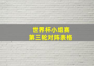 世界杯小组赛第三轮对阵表格