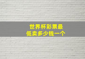 世界杯彩票最低卖多少钱一个