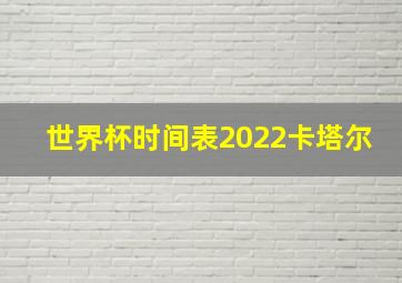 世界杯时间表2022卡塔尔