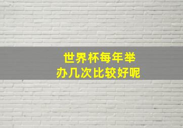 世界杯每年举办几次比较好呢