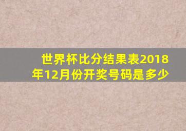 世界杯比分结果表2018年12月份开奖号码是多少