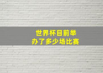 世界杯目前举办了多少场比赛