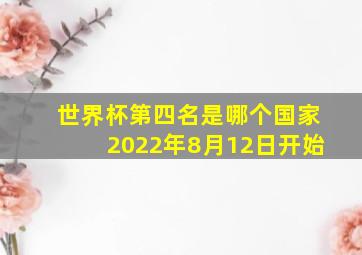 世界杯第四名是哪个国家2022年8月12日开始