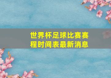 世界杯足球比赛赛程时间表最新消息