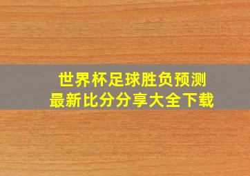 世界杯足球胜负预测最新比分分享大全下载