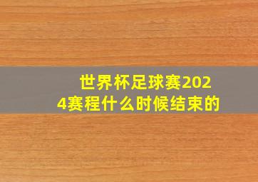 世界杯足球赛2024赛程什么时候结束的