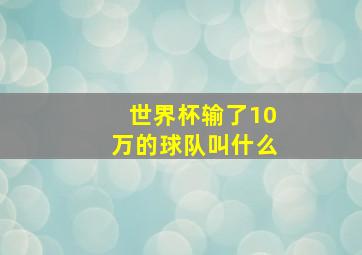 世界杯输了10万的球队叫什么