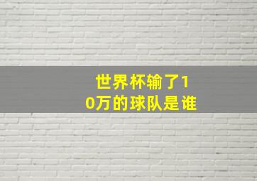 世界杯输了10万的球队是谁