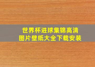 世界杯进球集锦高清图片壁纸大全下载安装