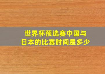 世界杯预选赛中国与日本的比赛时间是多少