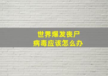 世界爆发丧尸病毒应该怎么办