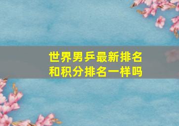 世界男乒最新排名和积分排名一样吗