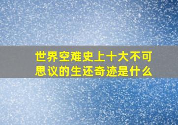 世界空难史上十大不可思议的生还奇迹是什么