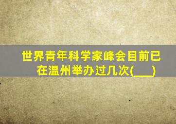 世界青年科学家峰会目前已在温州举办过几次(___)