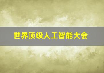 世界顶级人工智能大会