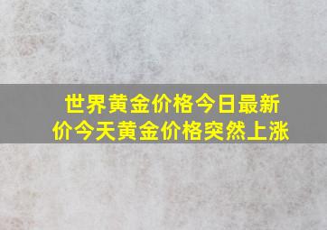 世界黄金价格今日最新价今天黄金价格突然上涨