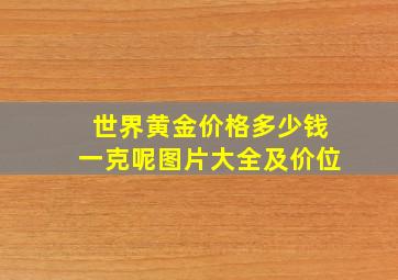 世界黄金价格多少钱一克呢图片大全及价位