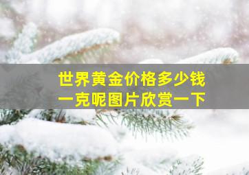 世界黄金价格多少钱一克呢图片欣赏一下