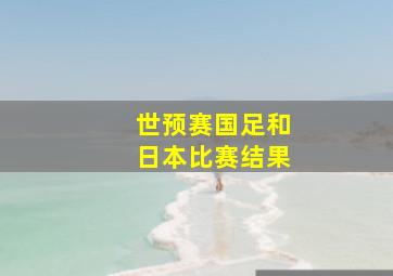 世预赛国足和日本比赛结果