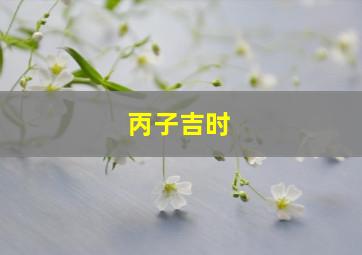 丙子吉时