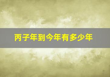 丙子年到今年有多少年