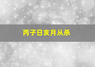 丙子日亥月从杀