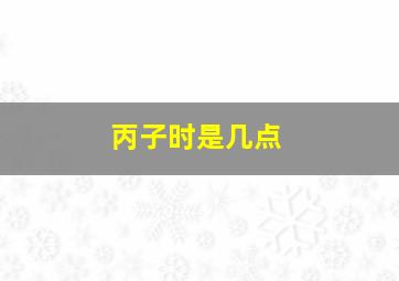 丙子时是几点