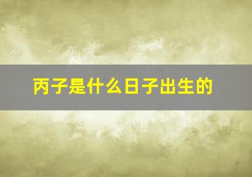 丙子是什么日子出生的