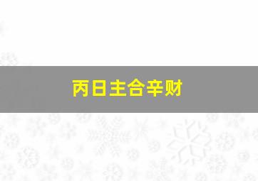 丙日主合辛财