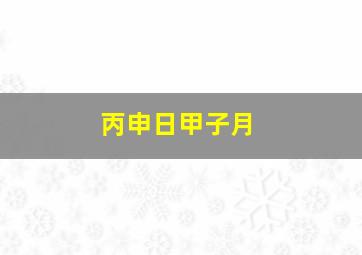 丙申日甲子月