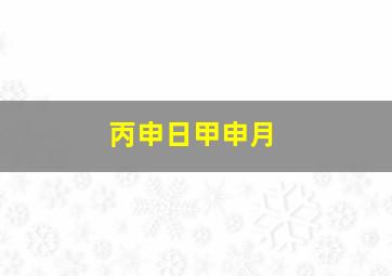 丙申日甲申月