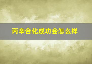 丙辛合化成功会怎么样