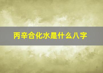 丙辛合化水是什么八字