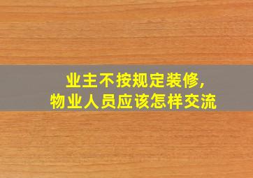 业主不按规定装修,物业人员应该怎样交流